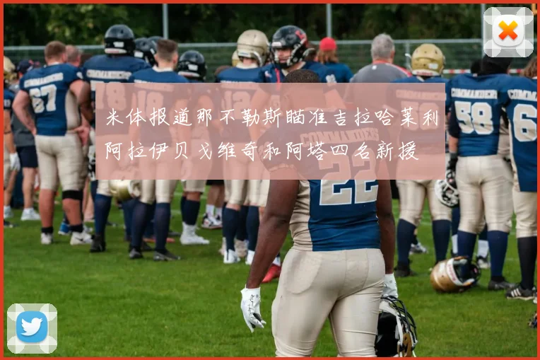 米体报道那不勒斯瞄准吉拉哈莱利阿拉伊贝戈维奇和阿塔四名新援