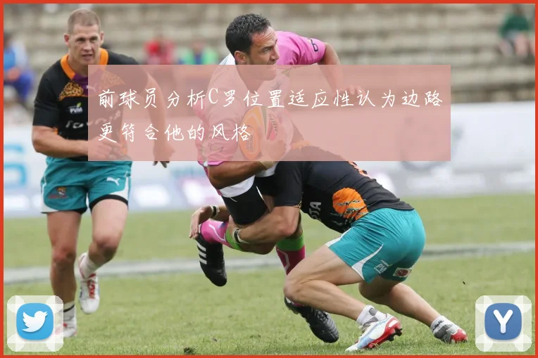 前球员分析C罗位置适应性认为边路更符合他的风格